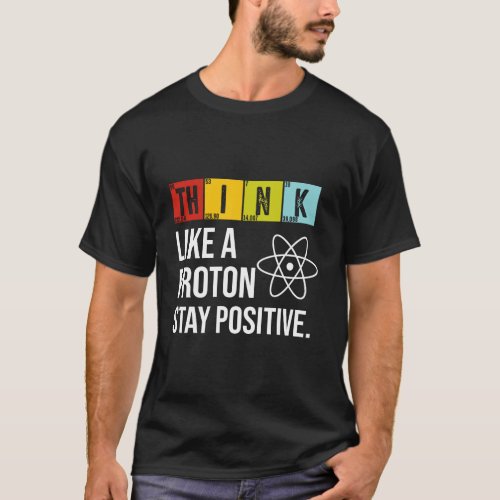 Think Like A Proton Stay Positive Funny Science Gi T_Shirt
