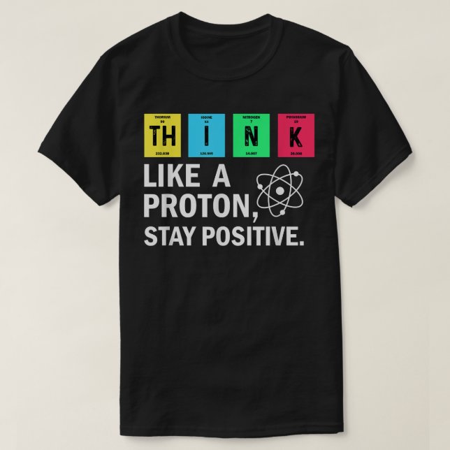 Think Like A Proton Stay Positive Funny Science  T-Shirt (Design Front)