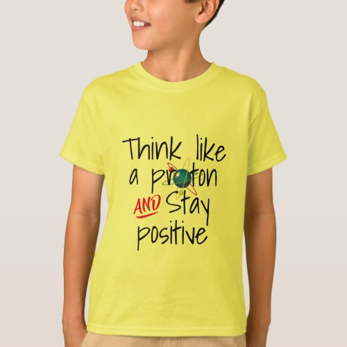Think like a proton stay positive Funny science T_Shirt