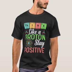 Think Like A Proton Stay Positive Funny Science Te T-Shirt