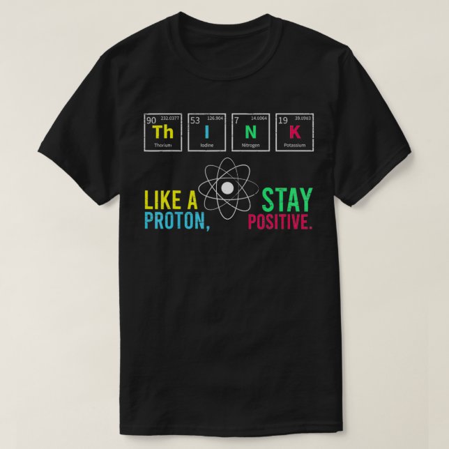 Think Like A Proton Stay Positive Neutron Atom Stu T-Shirt (Design Front)