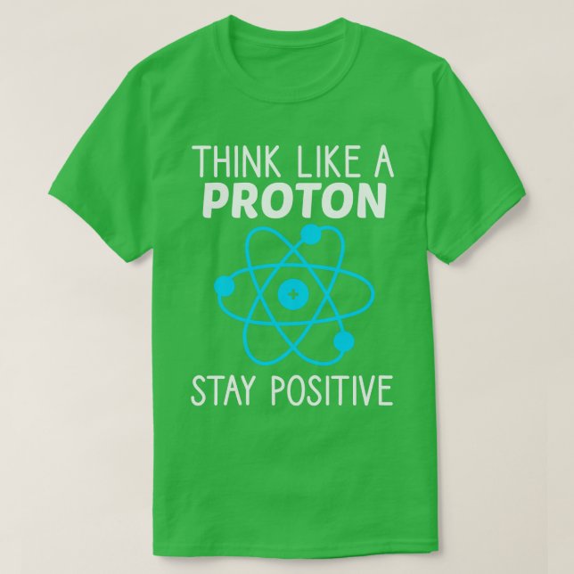 Think Like A Proton Stay Positive Physics Science  T-Shirt (Design Front)