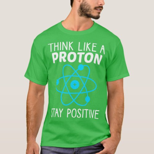 Think Like A Proton Stay Positive Physics Science  T_Shirt