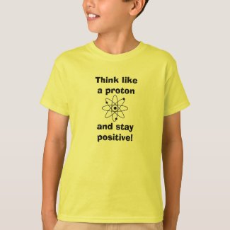 Think like a proton & stay positive! T-shirt