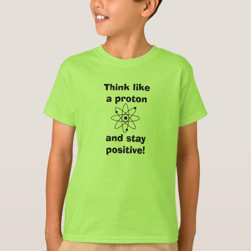 Think like a proton  stay positive T_shirt