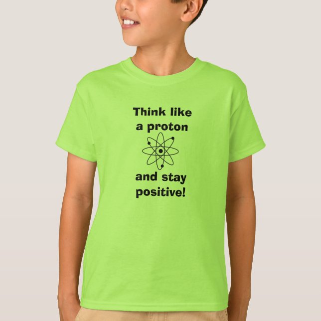 Think like a proton & stay positive! T-shirt (Front)
