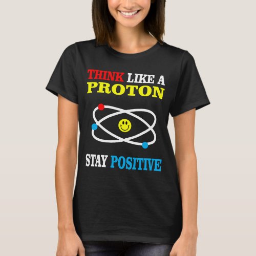 Think Like a Proton Stay Positive T_Shirt