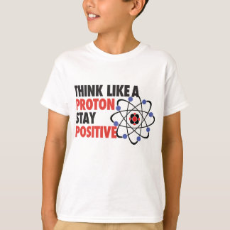 Think like a proton stay positive T-Shirt