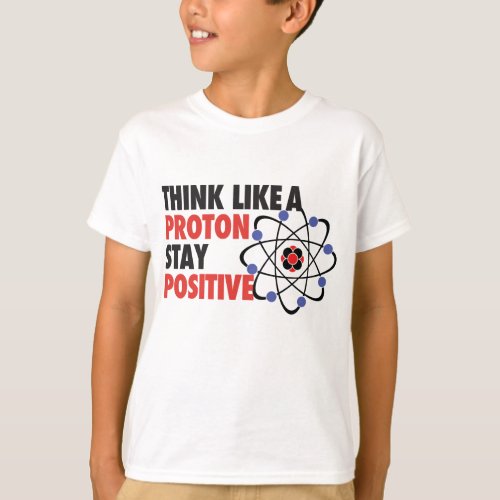 Think like a proton stay positive T_Shirt