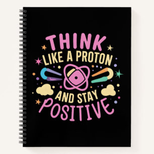 Think Like Proton Stay Positive Science Inspired Notebook