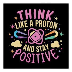 Think Like Proton Stay Positive Science Inspired Poster