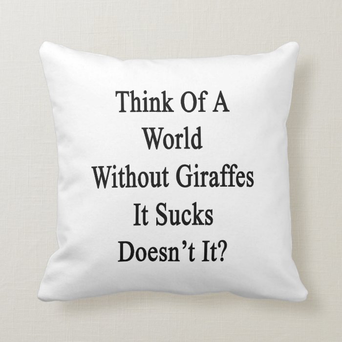 Think Of A World Without Giraffes It Sucks Doesn't Pillows