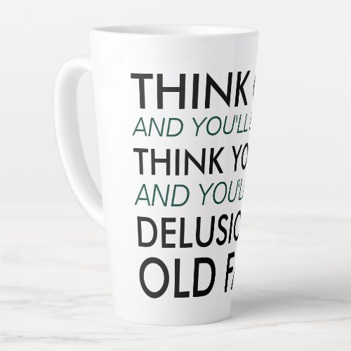 Think Old and Youll Be Old Latte Mug