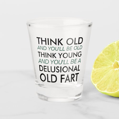 Think Old and Youll Be Old Shot Glass