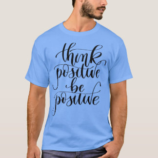 Think Positive Be Positive T-Shirt