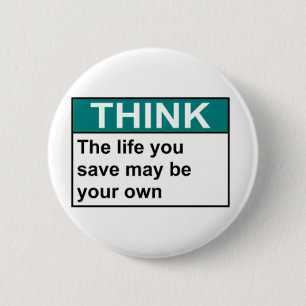 THINK The Life You Save May Be Your Own Button