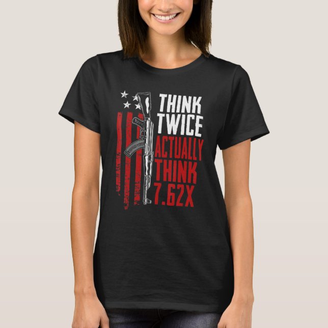Think Twice Actually Think 7 62   Ak47 Rifle Gun J T-Shirt (Front)