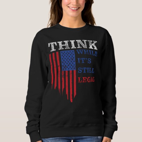 Think While Its Still Legal Anti_Woke Political  Sweatshirt