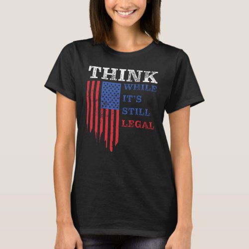 Think While Its Still Legal Anti_Woke Political T_Shirt