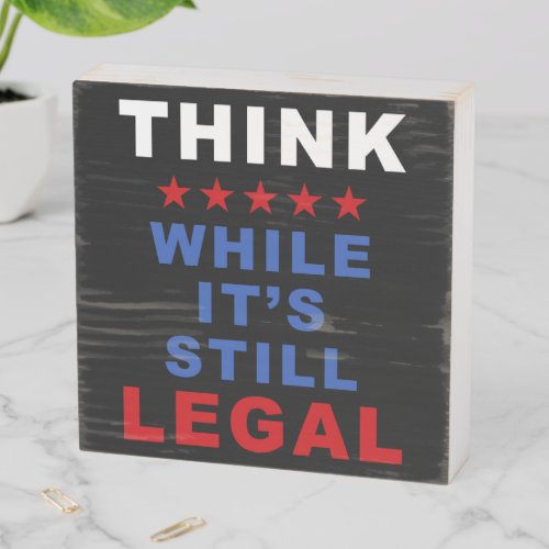 Think While Its Still Legal Anti_Woke Political  Wooden Box Sign