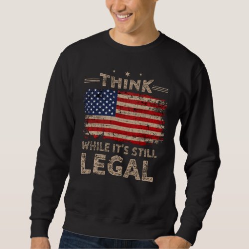 Think While It s Still Legal Men Sweatshirt