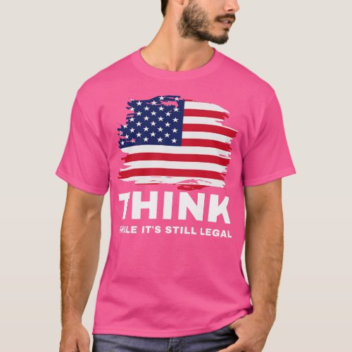 Think While Its Still Legal 3 T_Shirt