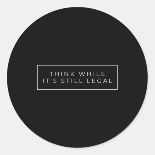 Think While ItS Still Legal Classic Round Sticker