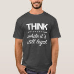 Think While its Still Legal Funny 2021 Political T-Shirt