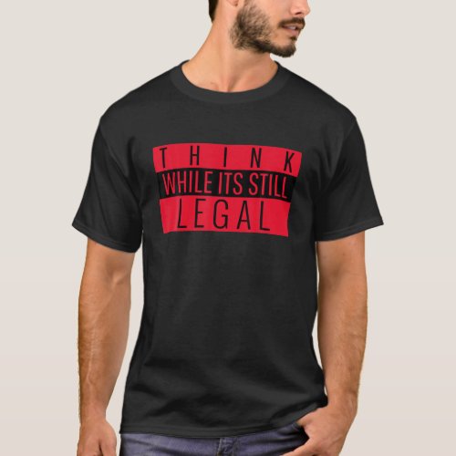 Think While Its Still Legal Funny Political T_Shirt