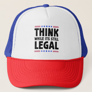 Think While Its Still Legal Political Gift Trucker Hat