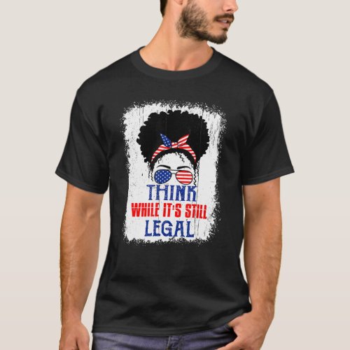 Think While Its Still Legal Political Statement T_Shirt