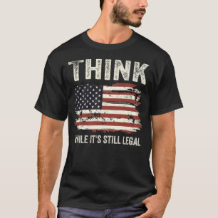 Think While It's Still Legal T-Shirt