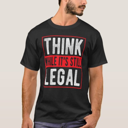 Think While Its Still Legal T_Shirt