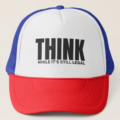 Think While Its Still Legal  Trucker Hat