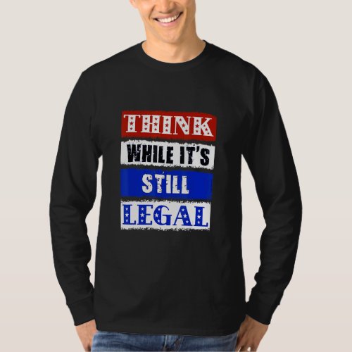 Think While Its Still Legal  Usa Protect Our Free T_Shirt