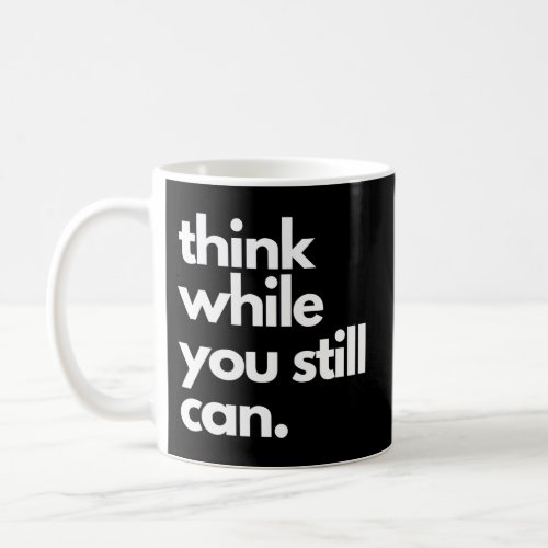 Think While You Still Can Political Statement Sarc Coffee Mug