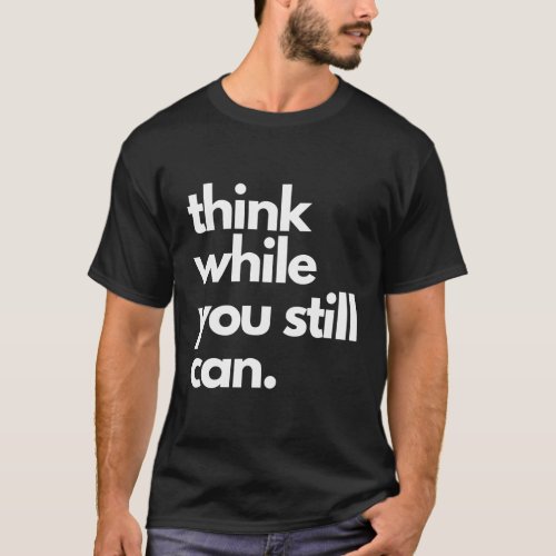 Think While You Still Can Political Statement Sarc T_Shirt