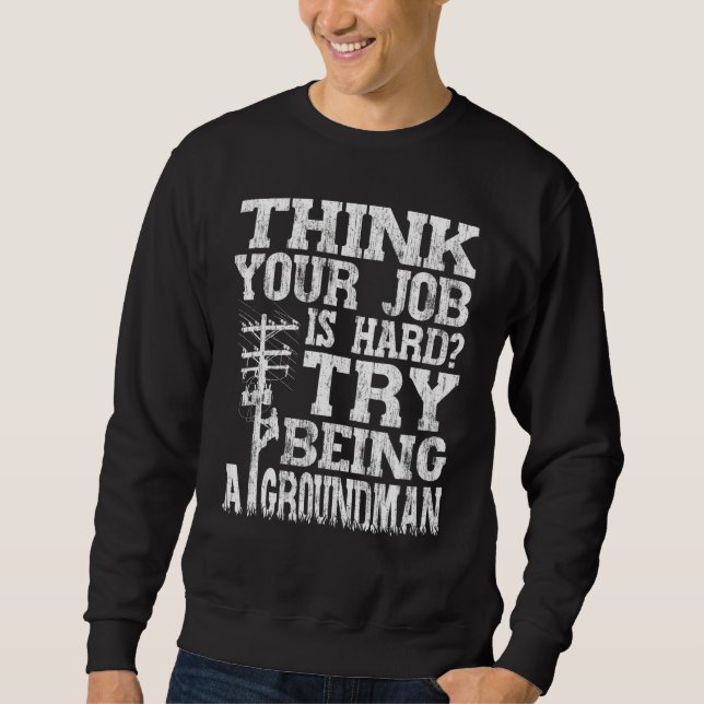 Think Your Job Is Hard Try Being A Groundman Linem Sweatshirt (Front)