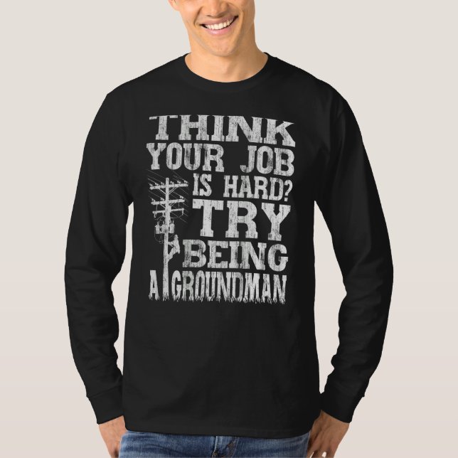 Think Your Job Is Hard Try Being A Groundman Linem T-Shirt (Front)