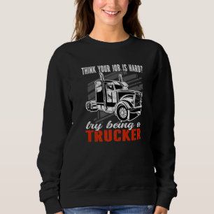 Think your job is hard Try being a Trucker Mens Tr Sweatshirt