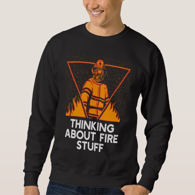 Thinking About Fire Stuff  Firefighter Humor Firem Sweatshirt (Front)