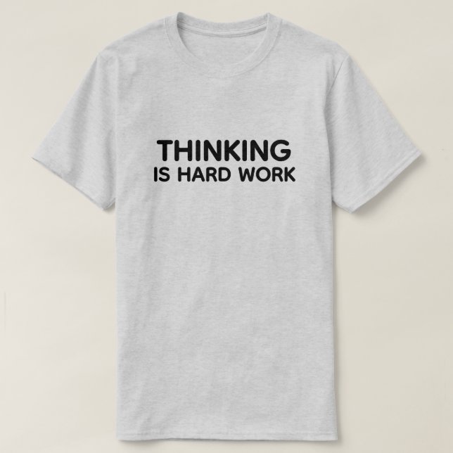 Thinking Is Hard Work™ T-Shirt (Design Front)