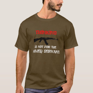 THINKING IS NOT FOR THE ARMED SERVANT T-Shirt