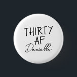 THIRTY AF Personalized Funny 30th Birthday Button<br><div class="desc">Turn 30 in style with this bold and personalized “THIRTY AF” button — a fun, wearable accessory for the birthday girl! Featuring your custom name below the iconic slogan, this badge is perfect for party outfits, gift bags, or cheeky celebration selfies. Whether it’s for brunch, bar crawls, or a casual...</div>