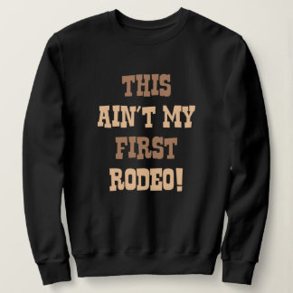 This Ain't My First Rodeo! Sweatshirt