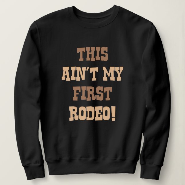 This Ain't My First Rodeo! Sweatshirt (Design Front)