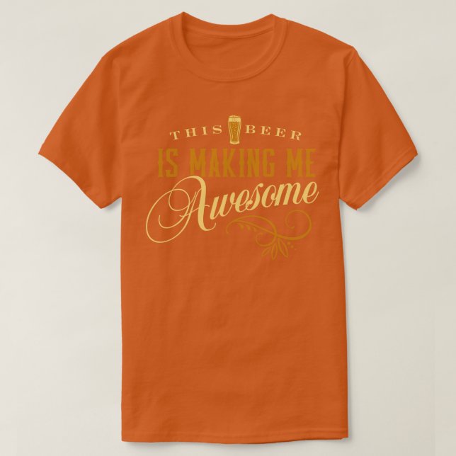 This Beer is Making Me Awesome T-Shirt (Design Front)