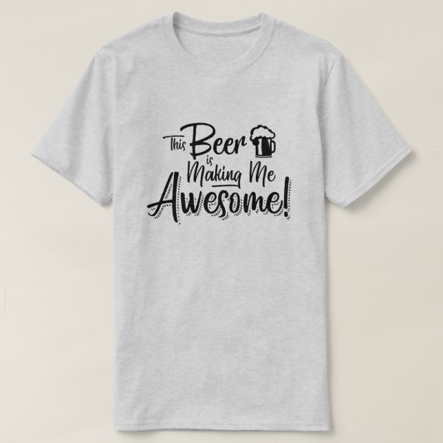 This Beer is Making Me Awesome! T-Shirt (Design Front)