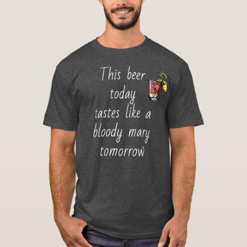 This Beer Today Tastes Like a Bloody Mary Tomorrow T_Shirt