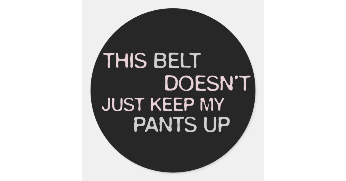 This Belt Dosen't Just Keep My Pants Up Classic Round Sticker Zazzle